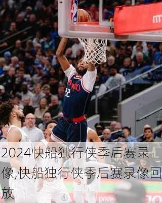 快船独行侠季后赛录像,快船独行侠季后赛录像回放