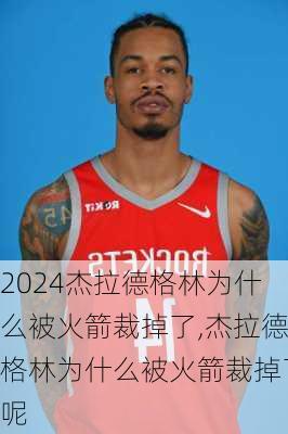 杰拉德格林为什么被火箭裁掉了,杰拉德格林为什么被火箭裁掉了呢