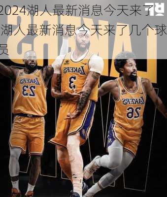 湖人最新消息今天来了,湖人最新消息今天来了几个球员