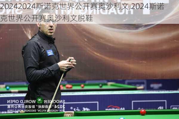 2024斯诺克世界公开赛奥沙利文,2024斯诺克世界公开赛奥沙利文脱鞋