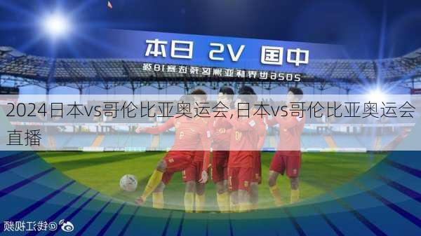 日本vs哥伦比亚奥运会,日本vs哥伦比亚奥运会直播