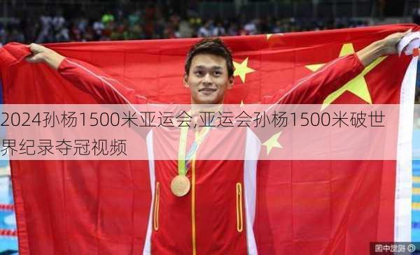 孙杨1500米亚运会,亚运会孙杨1500米破世界纪录夺冠视频