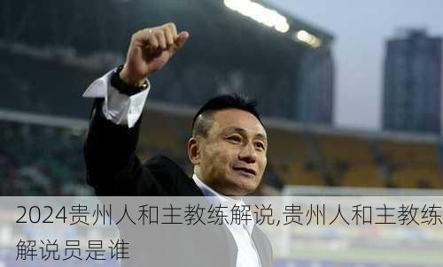 贵州人和主教练解说,贵州人和主教练解说员是谁