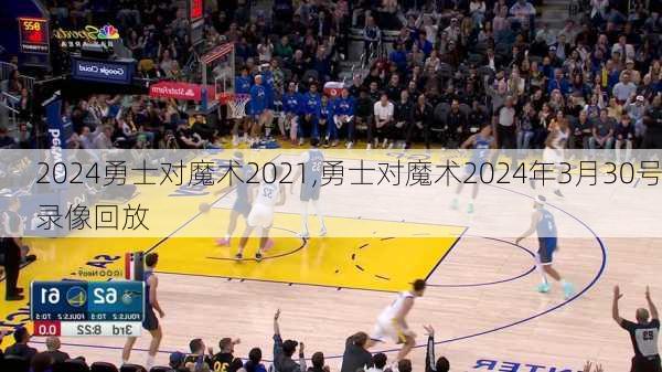 勇士对魔术2021,勇士对魔术2024年3月30号录像回放