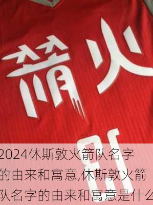 休斯敦火箭队名字的由来和寓意,休斯敦火箭队名字的由来和寓意是什么