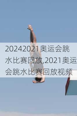 2021奥运会跳水比赛回放,2021奥运会跳水比赛回放视频