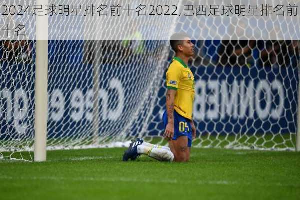 足球明星排名前十名2022,巴西足球明星排名前十名