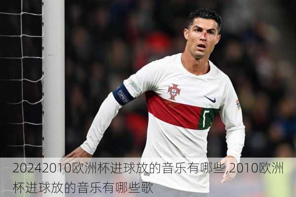 2010欧洲杯进球放的音乐有哪些,2010欧洲杯进球放的音乐有哪些歌