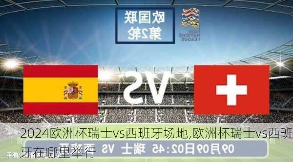 欧洲杯瑞士vs西班牙场地,欧洲杯瑞士vs西班牙在哪里举行