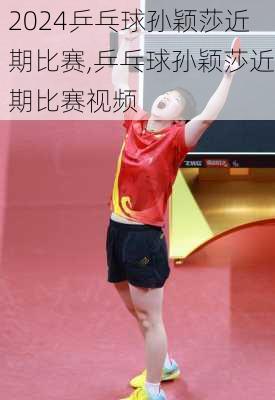 乒乓球孙颖莎近期比赛,乒乓球孙颖莎近期比赛视频