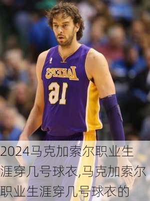 马克加索尔职业生涯穿几号球衣,马克加索尔职业生涯穿几号球衣的