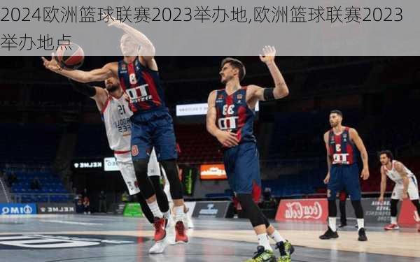 欧洲篮球联赛2023举办地,欧洲篮球联赛2023举办地点