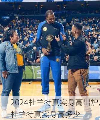 杜兰特真实身高出炉,杜兰特真实身高多少