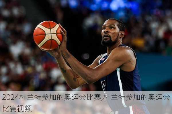 杜兰特参加的奥运会比赛,杜兰特参加的奥运会比赛视频
