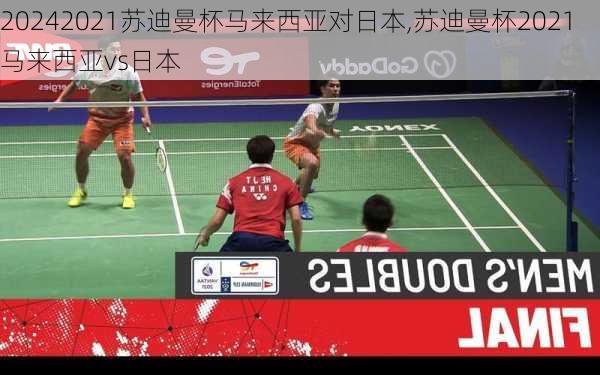 2021苏迪曼杯马来西亚对日本,苏迪曼杯2021马来西亚vs日本