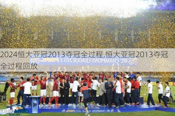 恒大亚冠2013夺冠全过程,恒大亚冠2013夺冠全过程回放