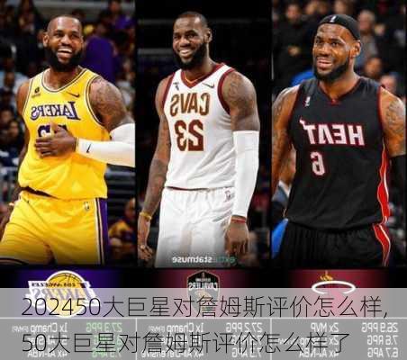 50大巨星对詹姆斯评价怎么样,50大巨星对詹姆斯评价怎么样了