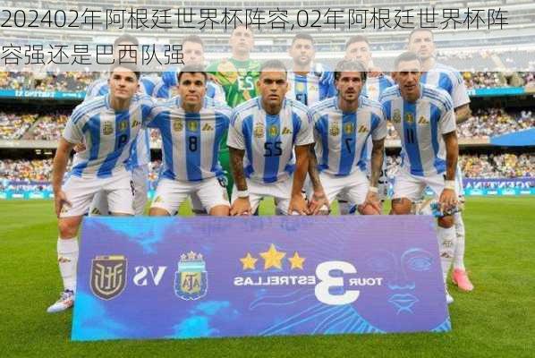 02年阿根廷世界杯阵容,02年阿根廷世界杯阵容强还是巴西队强