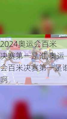 奥运会百米决赛第一是谁,奥运会百米决赛第一是谁啊