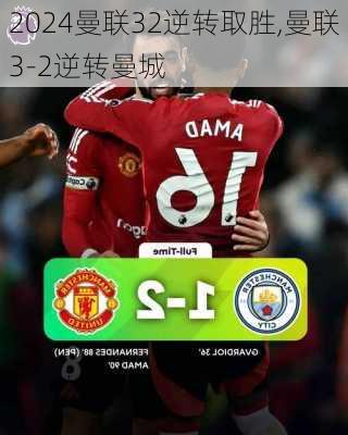 曼联32逆转取胜,曼联3-2逆转曼城
