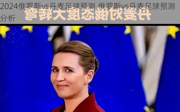 俄罗斯vs丹麦足球预测,俄罗斯vs丹麦足球预测分析