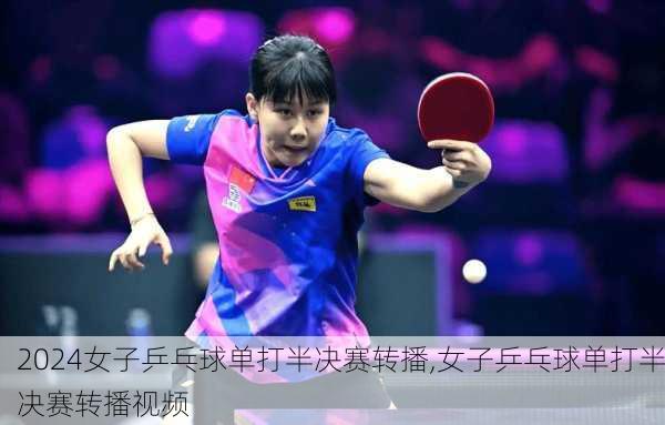 女子乒乓球单打半决赛转播,女子乒乓球单打半决赛转播视频