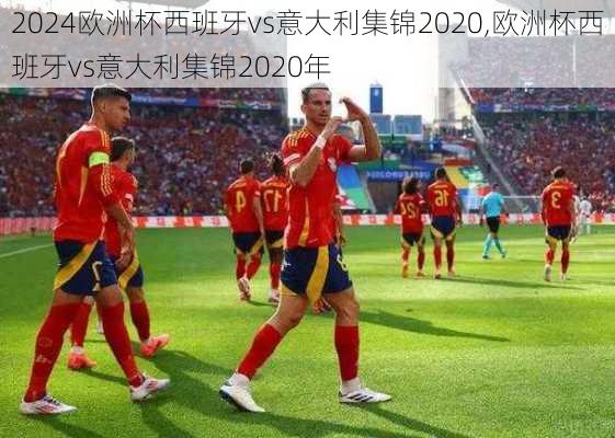欧洲杯西班牙vs意大利集锦2020,欧洲杯西班牙vs意大利集锦2020年