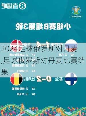 足球俄罗斯对丹麦,足球俄罗斯对丹麦比赛结果