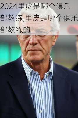 里皮是哪个俱乐部教练,里皮是哪个俱乐部教练的