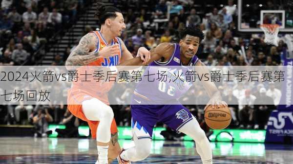 火箭vs爵士季后赛第七场,火箭vs爵士季后赛第七场回放