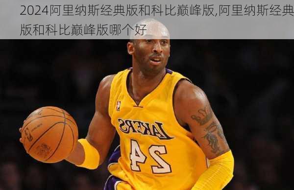 阿里纳斯经典版和科比巅峰版,阿里纳斯经典版和科比巅峰版哪个好