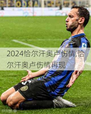 恰尔汗奥卢伤情,恰尔汗奥卢伤情再现