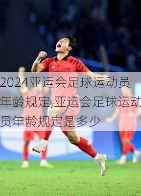 亚运会足球运动员年龄规定,亚运会足球运动员年龄规定是多少