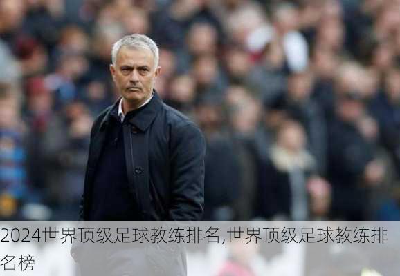 世界顶级足球教练排名,世界顶级足球教练排名榜