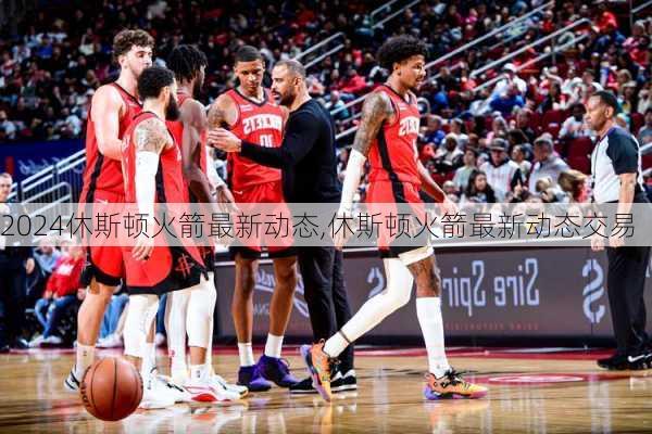 休斯顿火箭最新动态,休斯顿火箭最新动态交易