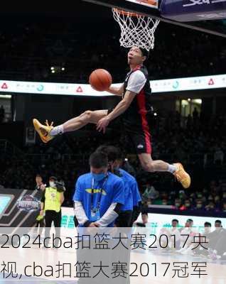 cba扣篮大赛2017央视,cba扣篮大赛2017冠军