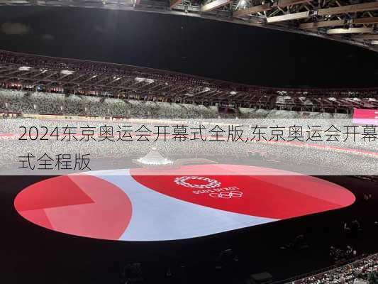 东京奥运会开幕式全版,东京奥运会开幕式全程版