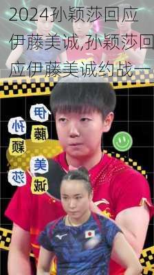 孙颖莎回应伊藤美诚,孙颖莎回应伊藤美诚约战一