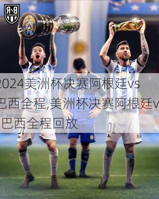 美洲杯决赛阿根廷vs巴西全程,美洲杯决赛阿根廷vs巴西全程回放