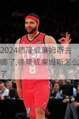 德隆威廉姆斯去哪了,德隆威廉姆斯怎么了