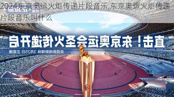 东京奥运火炬传递片段音乐,东京奥运火炬传递片段音乐叫什么