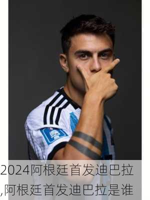 阿根廷首发迪巴拉,阿根廷首发迪巴拉是谁