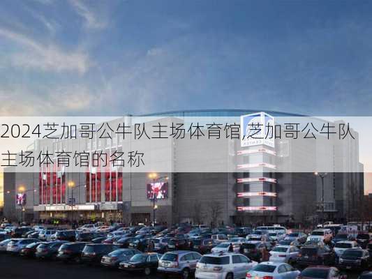 芝加哥公牛队主场体育馆,芝加哥公牛队主场体育馆的名称