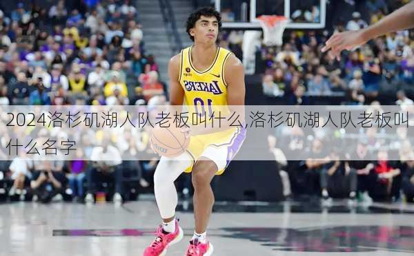洛杉矶湖人队老板叫什么,洛杉矶湖人队老板叫什么名字