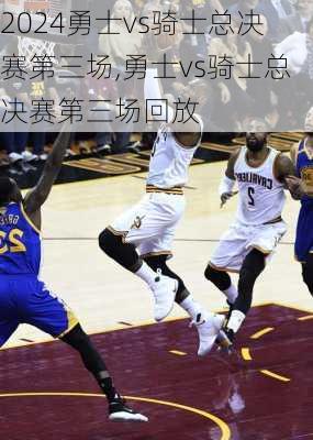 勇士vs骑士总决赛第三场,勇士vs骑士总决赛第三场回放