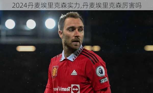 丹麦埃里克森实力,丹麦埃里克森厉害吗
