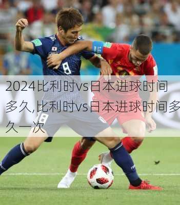 比利时vs日本进球时间多久,比利时vs日本进球时间多久一次