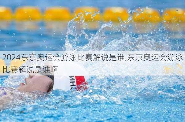 东京奥运会游泳比赛解说是谁,东京奥运会游泳比赛解说是谁啊