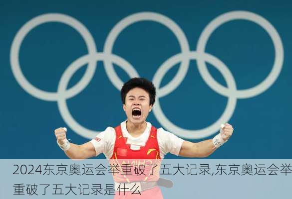 东京奥运会举重破了五大记录,东京奥运会举重破了五大记录是什么