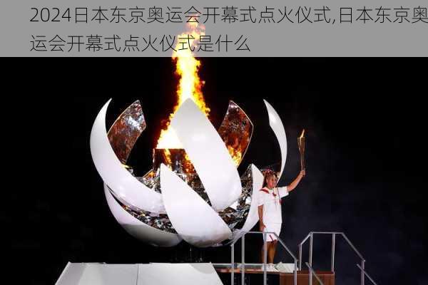 日本东京奥运会开幕式点火仪式,日本东京奥运会开幕式点火仪式是什么